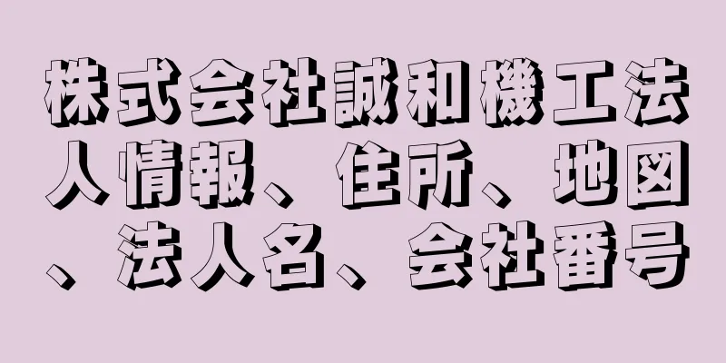 株式会社誠和機工法人情報、住所、地図、法人名、会社番号