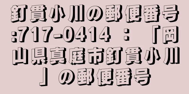 釘貫小川の郵便番号:717-0414 ： 「岡山県真庭市釘貫小川」の郵便番号