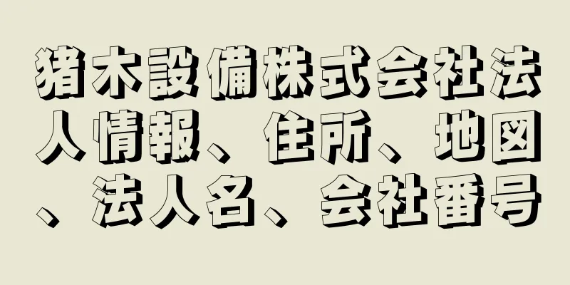 猪木設備株式会社法人情報、住所、地図、法人名、会社番号