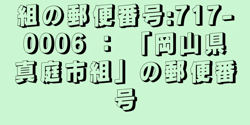 組の郵便番号:717-0006 ： 「岡山県真庭市組」の郵便番号