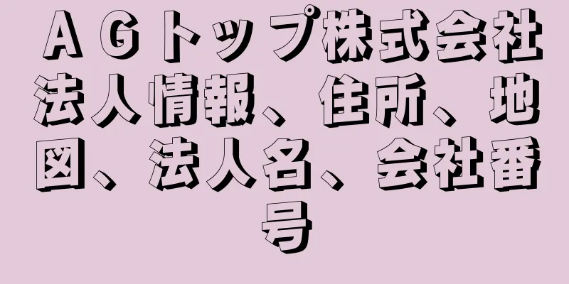 ＡＧトップ株式会社法人情報、住所、地図、法人名、会社番号
