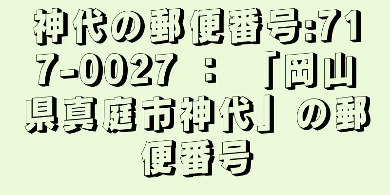 神代の郵便番号:717-0027 ： 「岡山県真庭市神代」の郵便番号