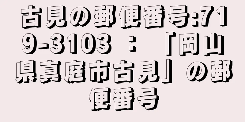 古見の郵便番号:719-3103 ： 「岡山県真庭市古見」の郵便番号