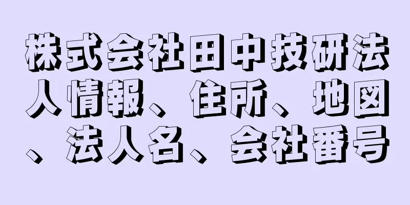 株式会社田中技研法人情報、住所、地図、法人名、会社番号