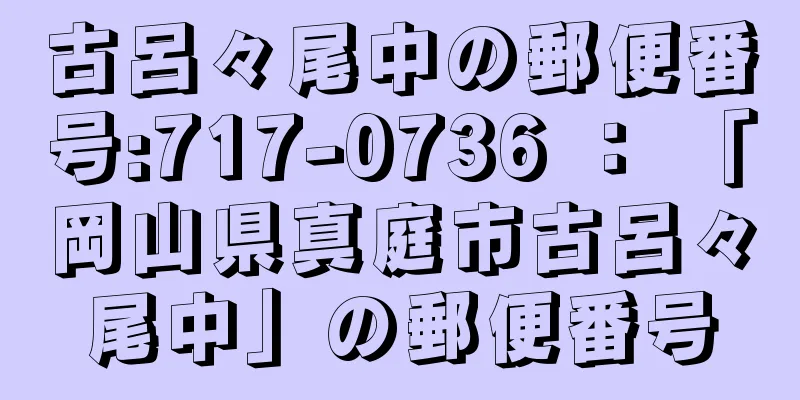 古呂々尾中の郵便番号:717-0736 ： 「岡山県真庭市古呂々尾中」の郵便番号