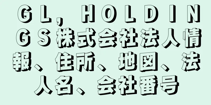 ＧＬ，ＨＯＬＤＩＮＧＳ株式会社法人情報、住所、地図、法人名、会社番号