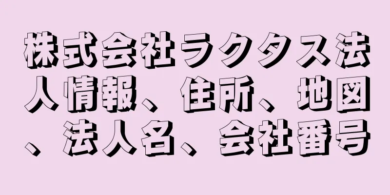 株式会社ラクタス法人情報、住所、地図、法人名、会社番号