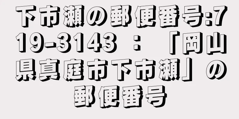 下市瀬の郵便番号:719-3143 ： 「岡山県真庭市下市瀬」の郵便番号