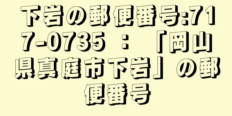 下岩の郵便番号:717-0735 ： 「岡山県真庭市下岩」の郵便番号