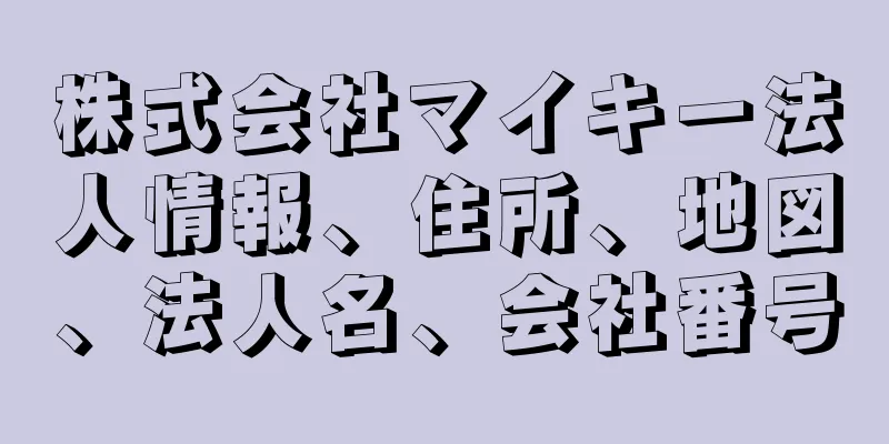 株式会社マイキー法人情報、住所、地図、法人名、会社番号