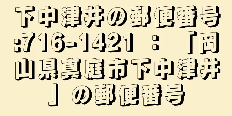 下中津井の郵便番号:716-1421 ： 「岡山県真庭市下中津井」の郵便番号