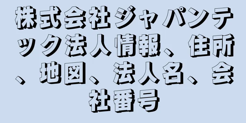 株式会社ジャパンテック法人情報、住所、地図、法人名、会社番号