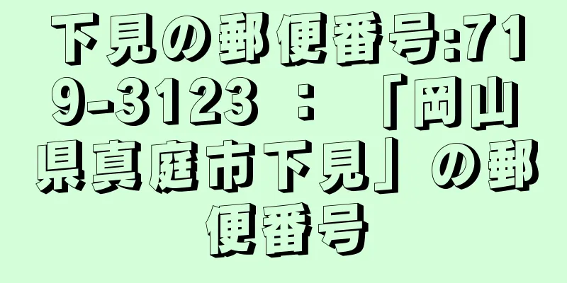 下見の郵便番号:719-3123 ： 「岡山県真庭市下見」の郵便番号