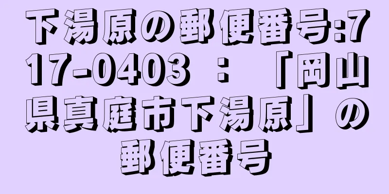 下湯原の郵便番号:717-0403 ： 「岡山県真庭市下湯原」の郵便番号