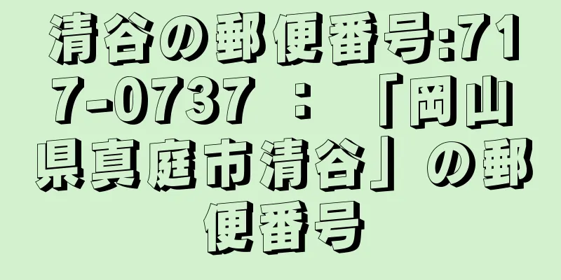 清谷の郵便番号:717-0737 ： 「岡山県真庭市清谷」の郵便番号