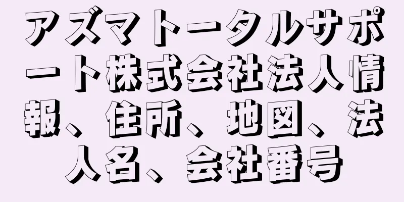 アズマトータルサポート株式会社法人情報、住所、地図、法人名、会社番号