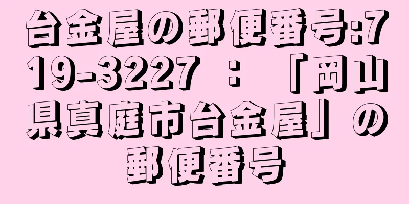 台金屋の郵便番号:719-3227 ： 「岡山県真庭市台金屋」の郵便番号