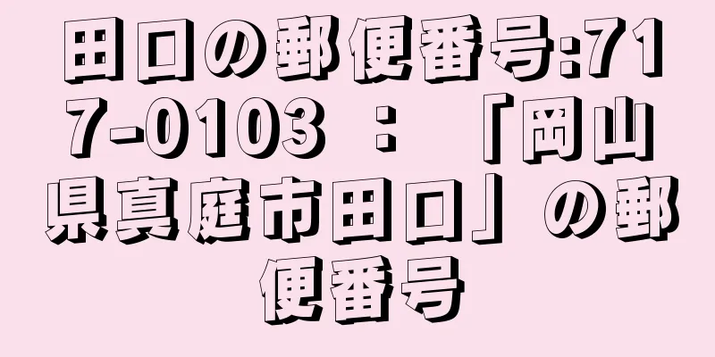 田口の郵便番号:717-0103 ： 「岡山県真庭市田口」の郵便番号