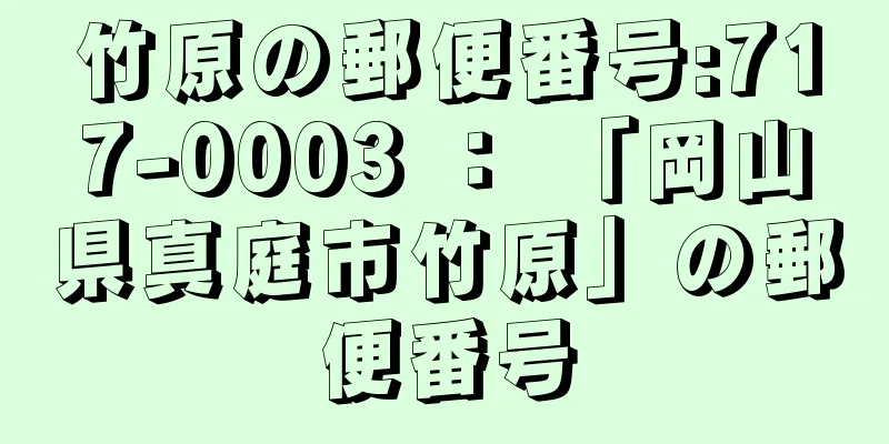 竹原の郵便番号:717-0003 ： 「岡山県真庭市竹原」の郵便番号