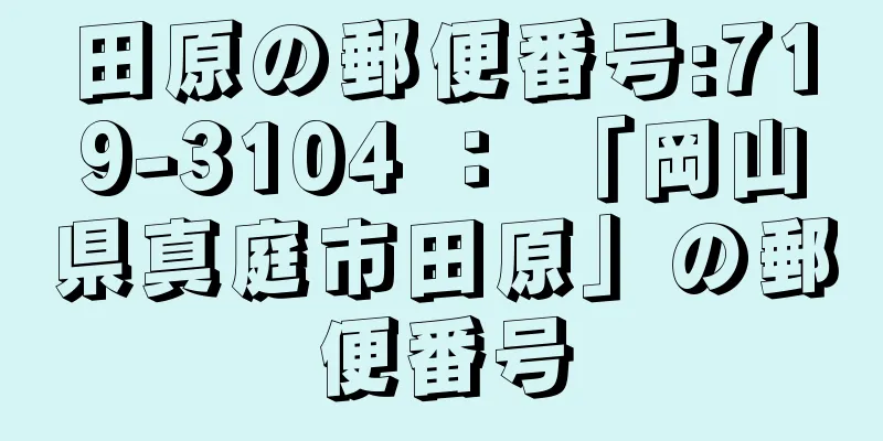 田原の郵便番号:719-3104 ： 「岡山県真庭市田原」の郵便番号