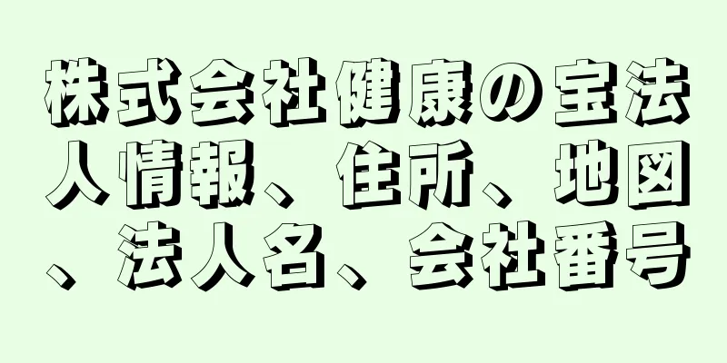 株式会社健康の宝法人情報、住所、地図、法人名、会社番号