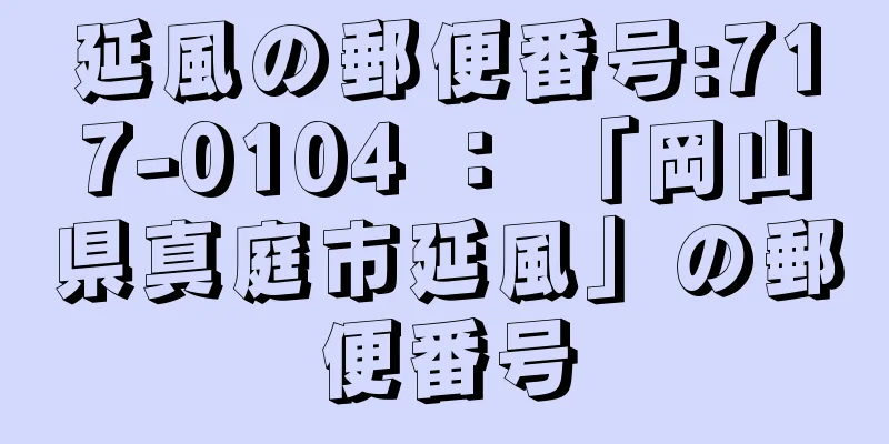 延風の郵便番号:717-0104 ： 「岡山県真庭市延風」の郵便番号