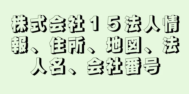 株式会社１５法人情報、住所、地図、法人名、会社番号