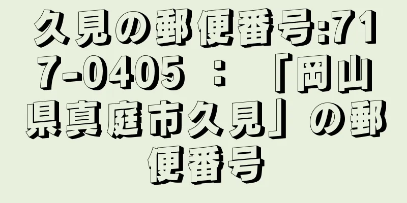 久見の郵便番号:717-0405 ： 「岡山県真庭市久見」の郵便番号