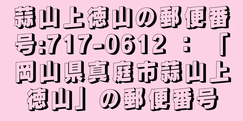 蒜山上徳山の郵便番号:717-0612 ： 「岡山県真庭市蒜山上徳山」の郵便番号