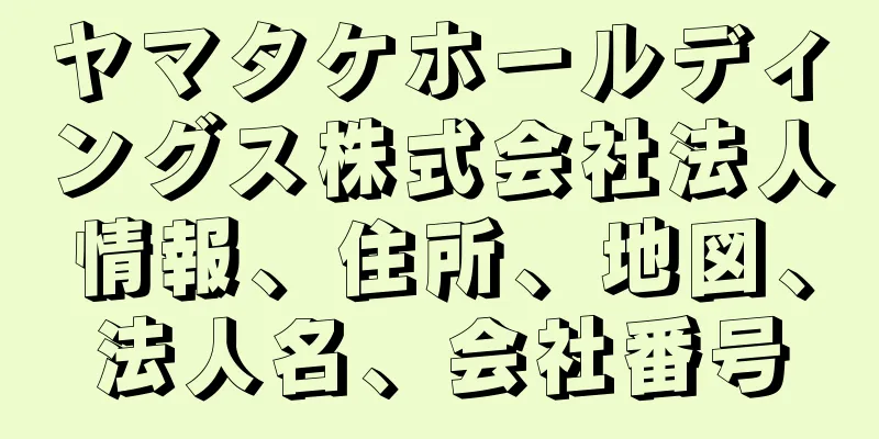 ヤマタケホールディングス株式会社法人情報、住所、地図、法人名、会社番号