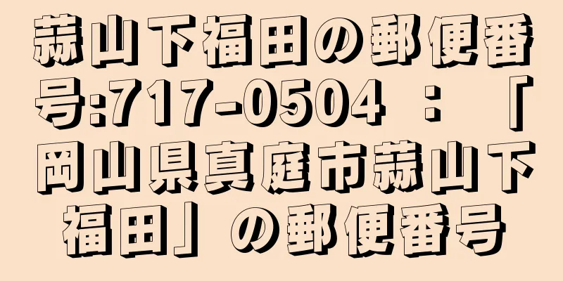 蒜山下福田の郵便番号:717-0504 ： 「岡山県真庭市蒜山下福田」の郵便番号