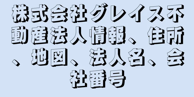 株式会社グレイス不動産法人情報、住所、地図、法人名、会社番号