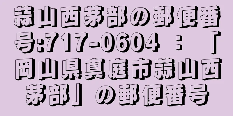 蒜山西茅部の郵便番号:717-0604 ： 「岡山県真庭市蒜山西茅部」の郵便番号