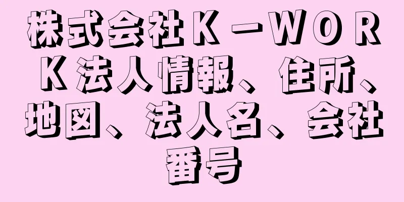 株式会社Ｋ－ＷＯＲＫ法人情報、住所、地図、法人名、会社番号