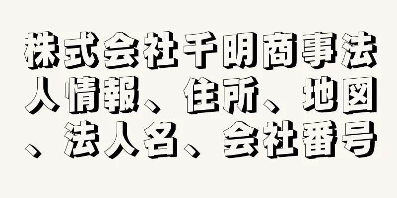 株式会社千明商事法人情報、住所、地図、法人名、会社番号