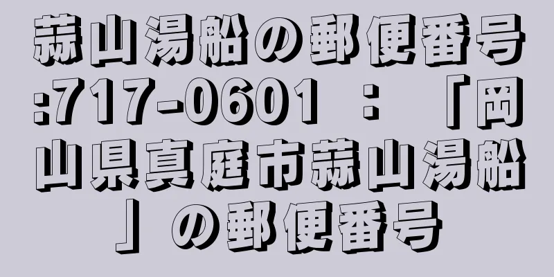 蒜山湯船の郵便番号:717-0601 ： 「岡山県真庭市蒜山湯船」の郵便番号