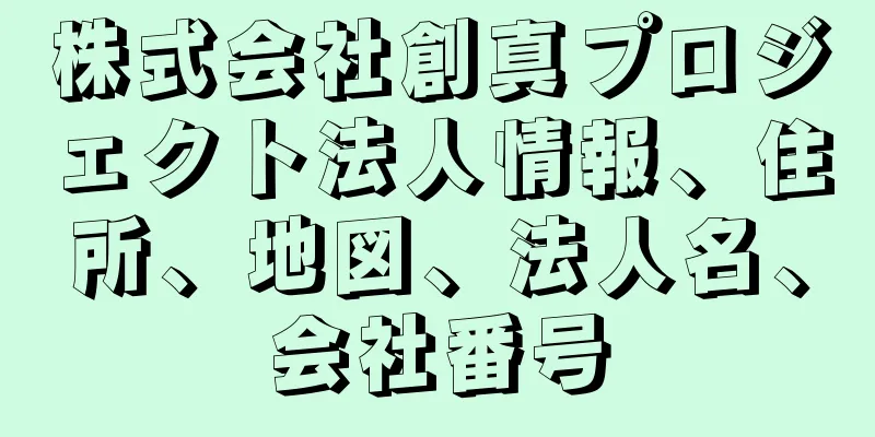 株式会社創真プロジェクト法人情報、住所、地図、法人名、会社番号