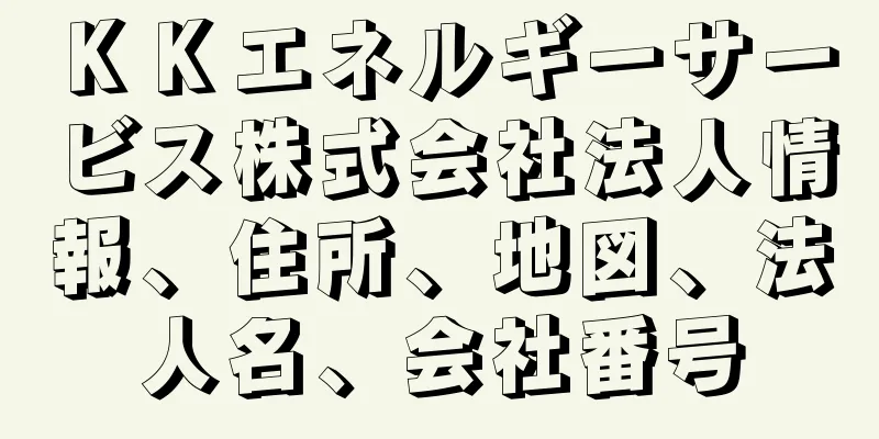 ＫＫエネルギーサービス株式会社法人情報、住所、地図、法人名、会社番号