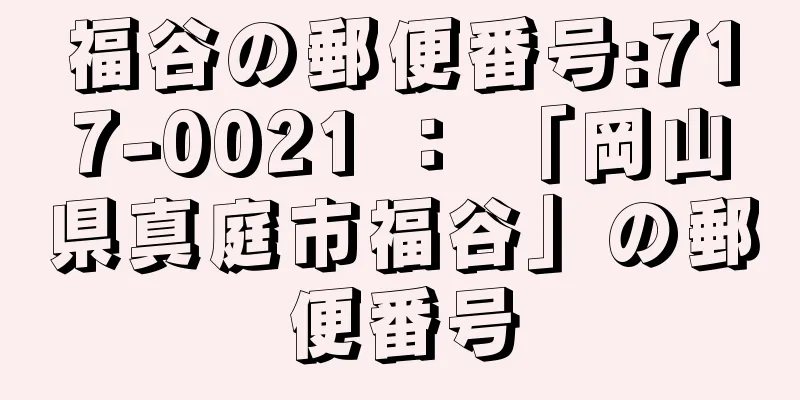 福谷の郵便番号:717-0021 ： 「岡山県真庭市福谷」の郵便番号