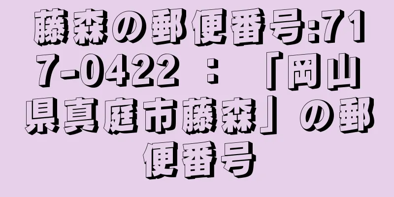 藤森の郵便番号:717-0422 ： 「岡山県真庭市藤森」の郵便番号