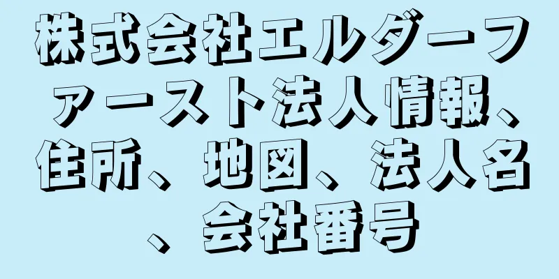 株式会社エルダーファースト法人情報、住所、地図、法人名、会社番号