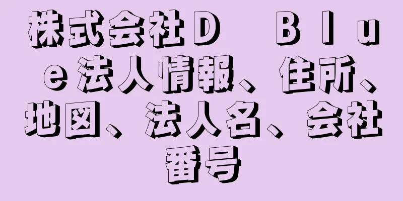 株式会社Ｄ　Ｂｌｕｅ法人情報、住所、地図、法人名、会社番号