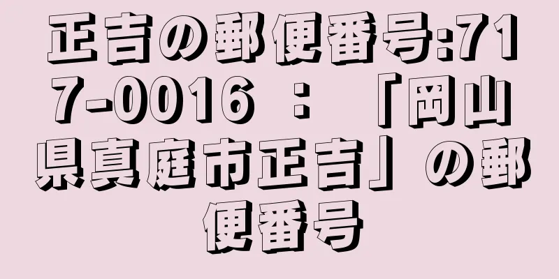 正吉の郵便番号:717-0016 ： 「岡山県真庭市正吉」の郵便番号