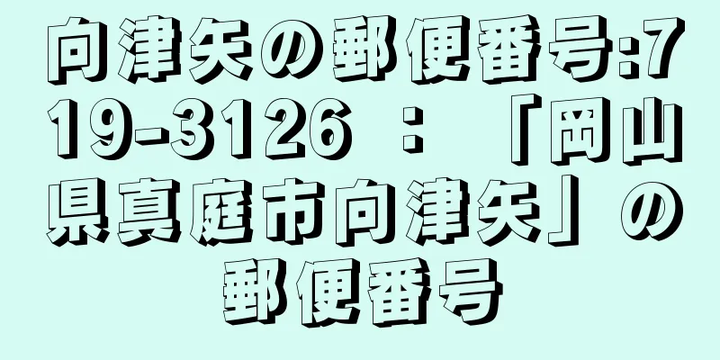 向津矢の郵便番号:719-3126 ： 「岡山県真庭市向津矢」の郵便番号