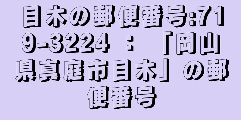 目木の郵便番号:719-3224 ： 「岡山県真庭市目木」の郵便番号