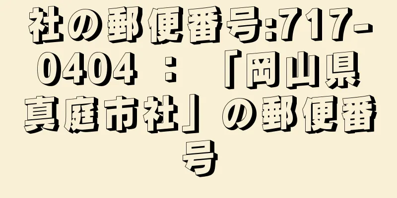 社の郵便番号:717-0404 ： 「岡山県真庭市社」の郵便番号