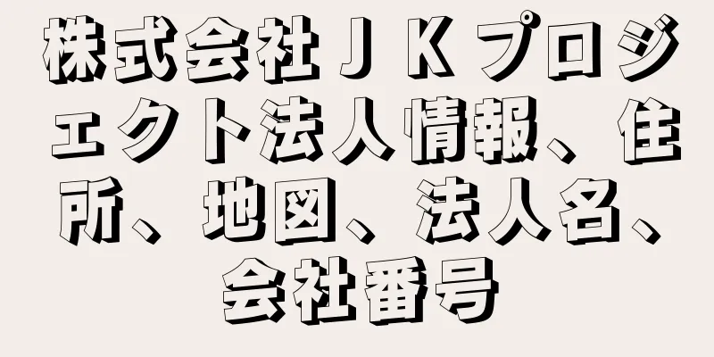 株式会社ＪＫプロジェクト法人情報、住所、地図、法人名、会社番号