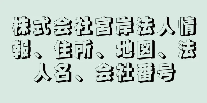 株式会社宮岸法人情報、住所、地図、法人名、会社番号