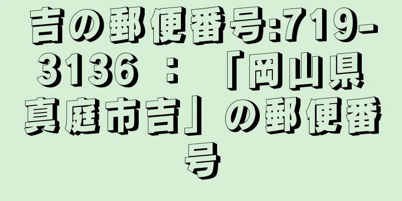 吉の郵便番号:719-3136 ： 「岡山県真庭市吉」の郵便番号