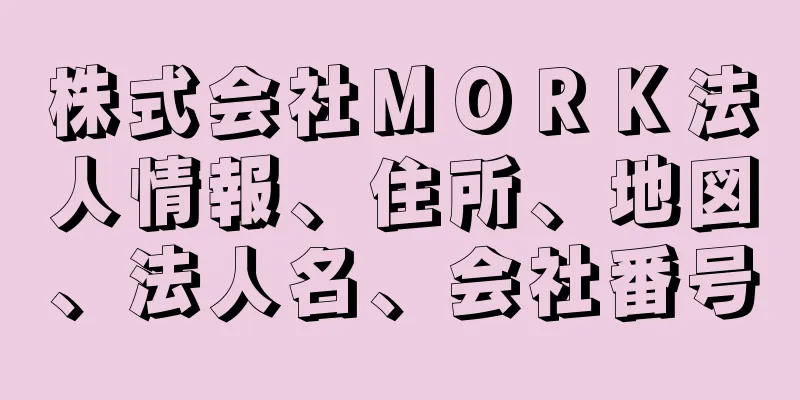 株式会社ＭＯＲＫ法人情報、住所、地図、法人名、会社番号